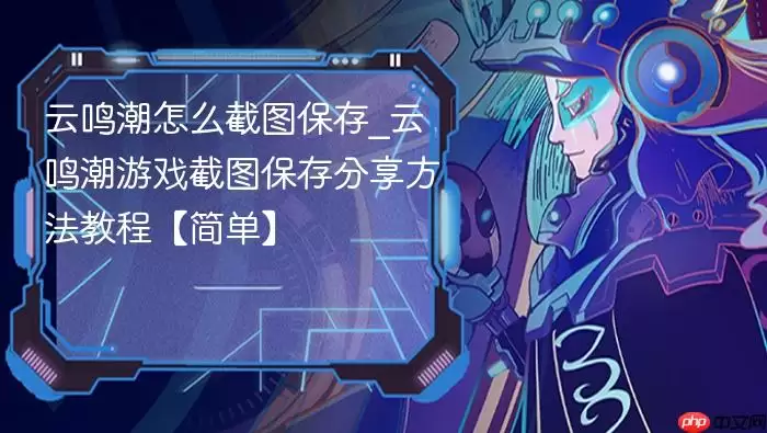 云鸣潮怎么截图保存_云鸣潮游戏截图保存分享方法教程【简单】