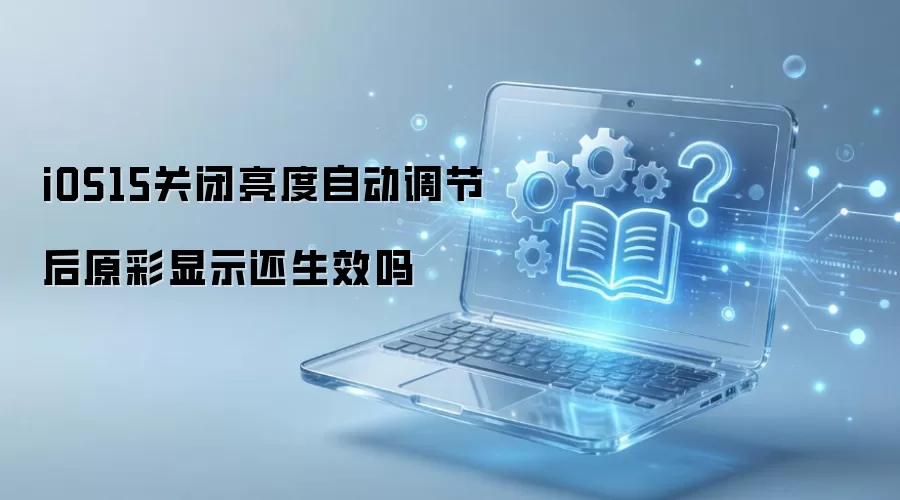 iOS15关闭亮度自动调节后原彩显示还生效吗