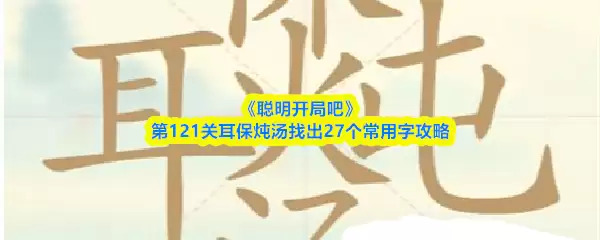 《聪明开局吧》第121关耳保炖汤找出27个常用字攻略