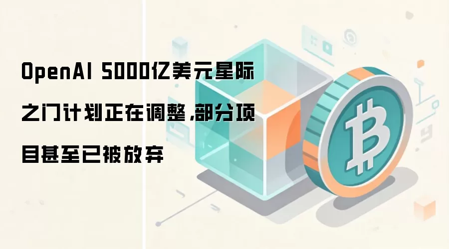 OpenAI 5000亿美元星际之门计划正在调整，部分项目甚至已被放弃