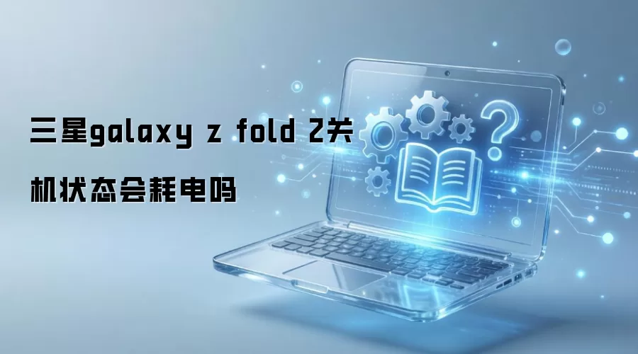 三星galaxy z fold 2关机状态会耗电吗