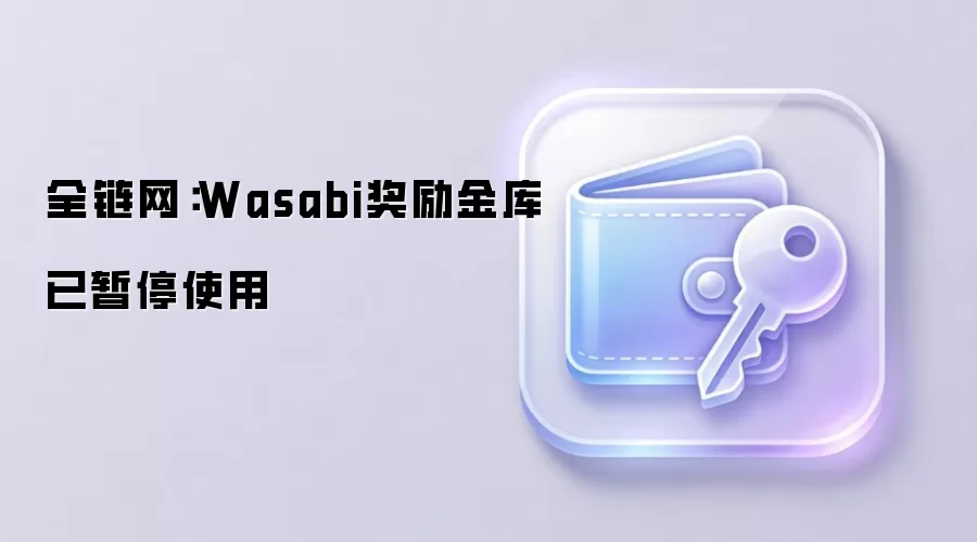 全链网：Wasabi奖励金库已暂停使用