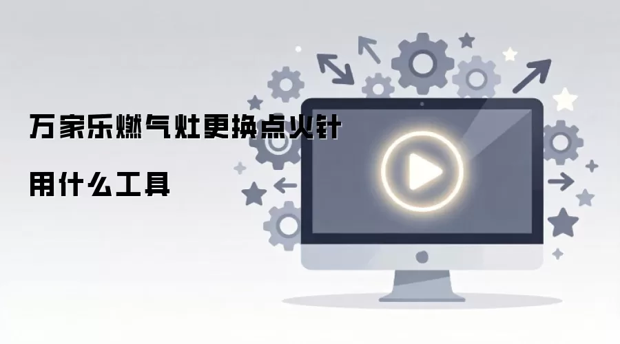 万家乐燃气灶更换点火针用什么工具