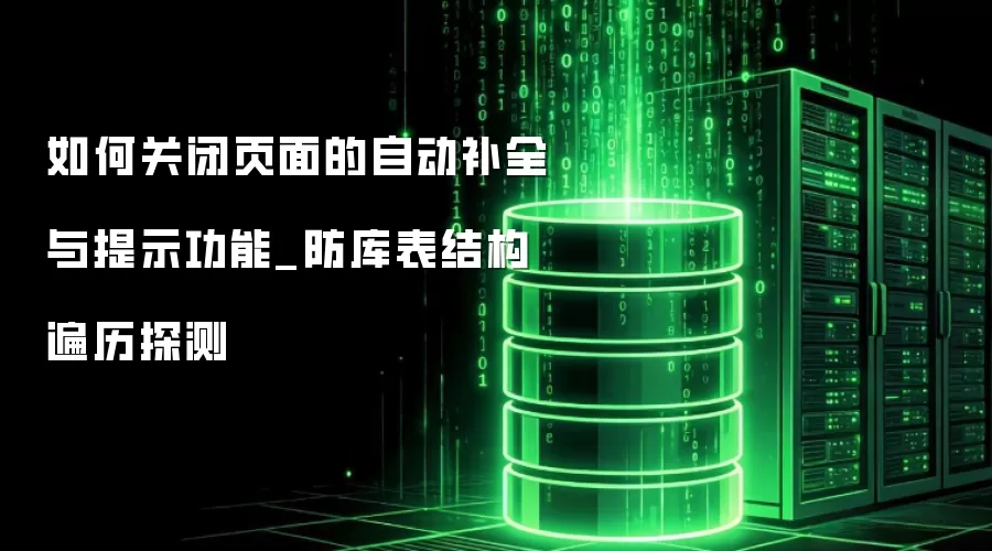 如何关闭页面的自动补全与提示功能_防库表结构遍历探测