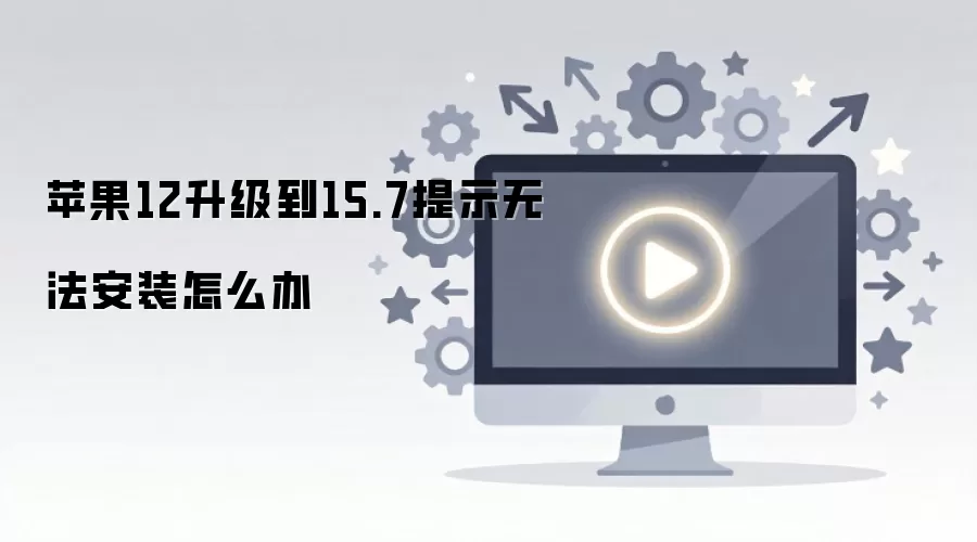 苹果12升级到15.7提示无法安装怎么办