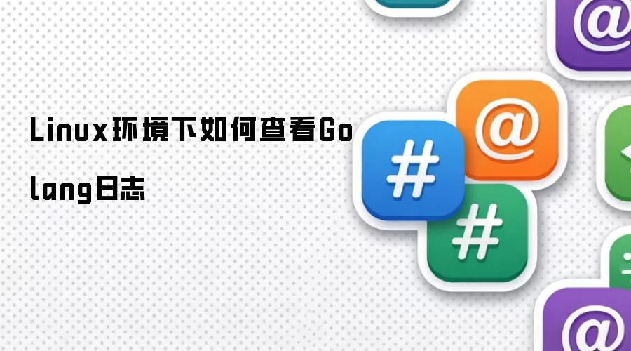 Linux环境下如何查看Golang日志