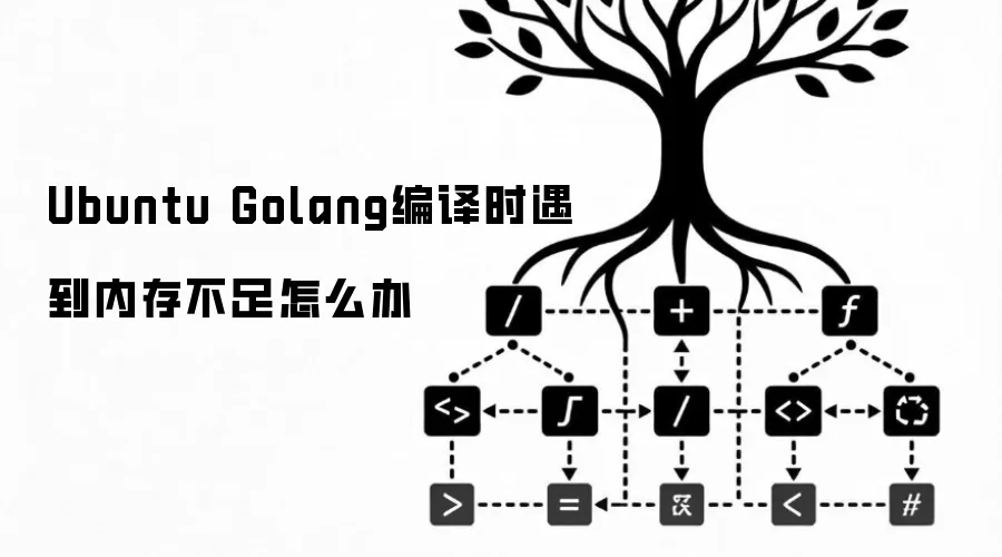 Ubuntu Golang编译时遇到内存不足怎么办