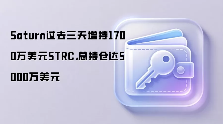 Saturn过去三天增持1700万美元STRC，总持仓达5000万美元