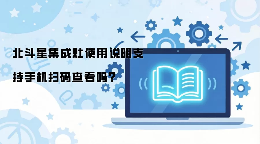 北斗星集成灶使用说明支持手机扫码查看吗？