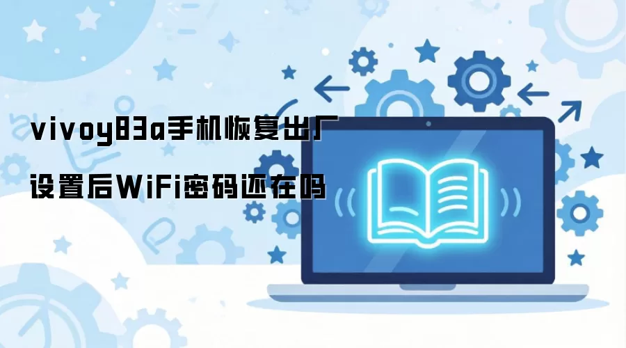 vivoy83a手机恢复出厂设置后WiFi密码还在吗