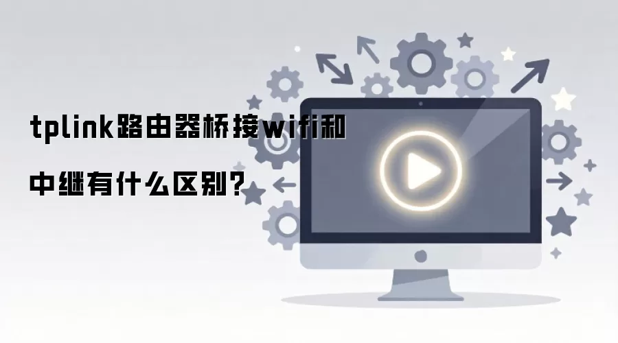 tplink路由器桥接wifi和中继有什么区别？
