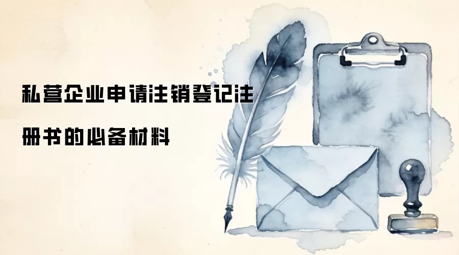 私营企业申请注销登记注册书的必备材料