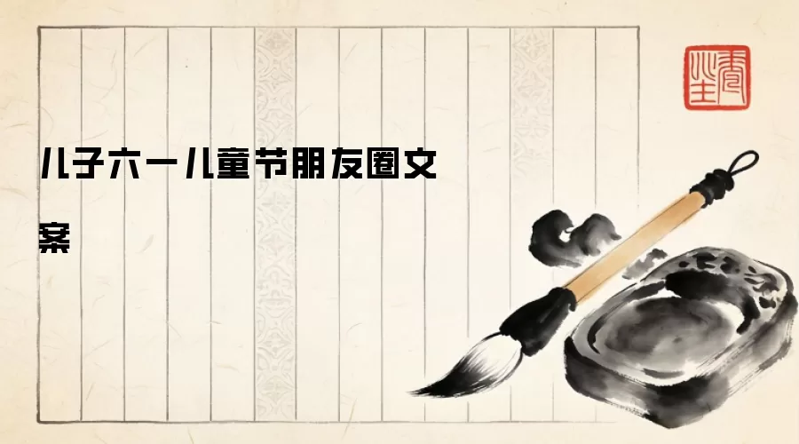 儿子六一儿童节朋友圈文案