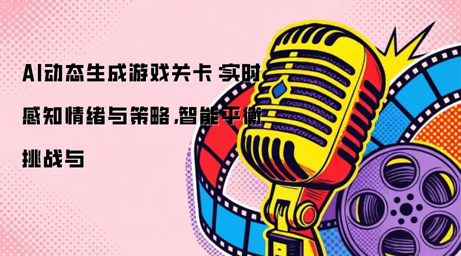 AI动态生成游戏关卡：实时感知情绪与策略，智能平衡挑战与