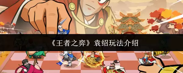 《王者之弈》袁绍玩法介绍