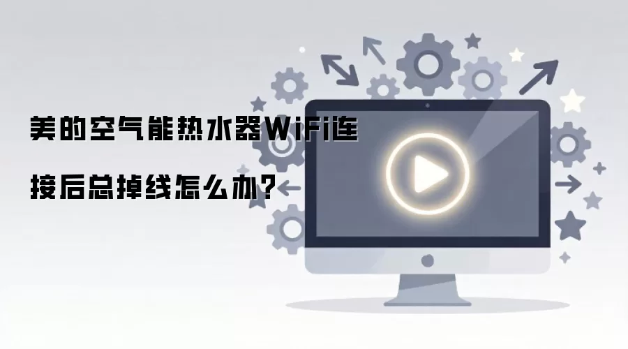 美的空气能热水器WiFi连接后总掉线怎么办？