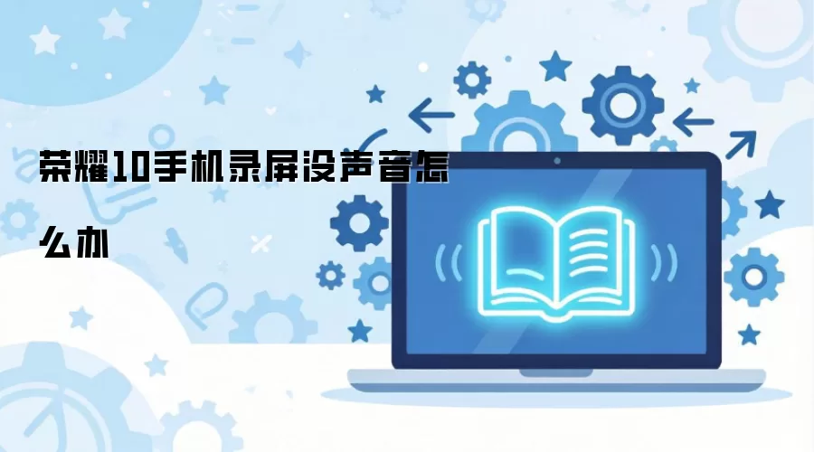 荣耀10手机录屏没声音怎么办