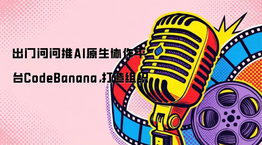 出门问问推AI原生协作平台CodeBanana，打造组织