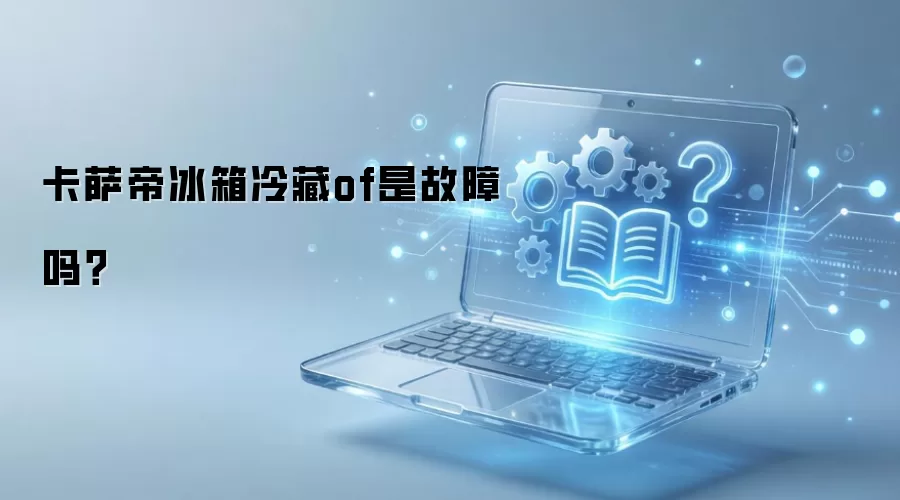 卡萨帝冰箱冷藏of是故障吗？