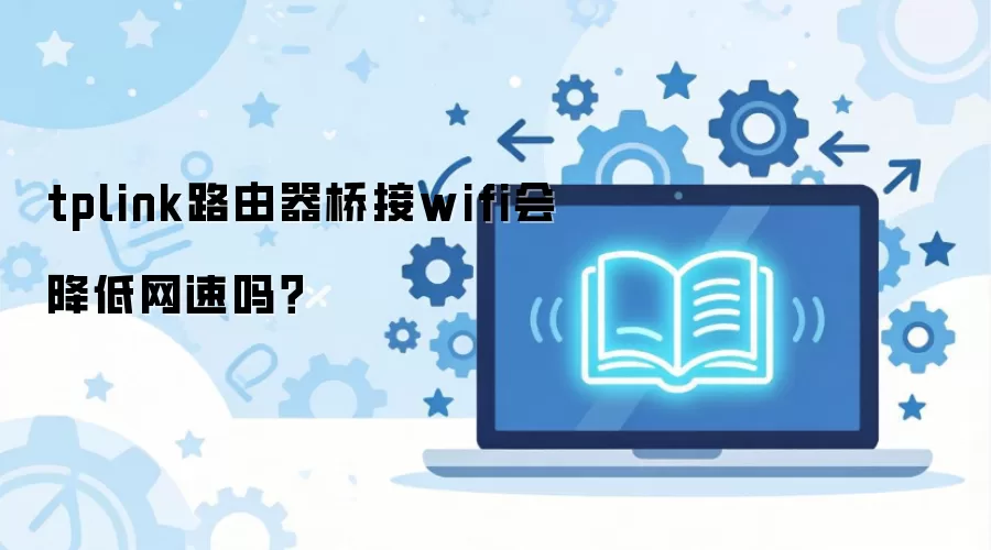 tplink路由器桥接wifi会降低网速吗？