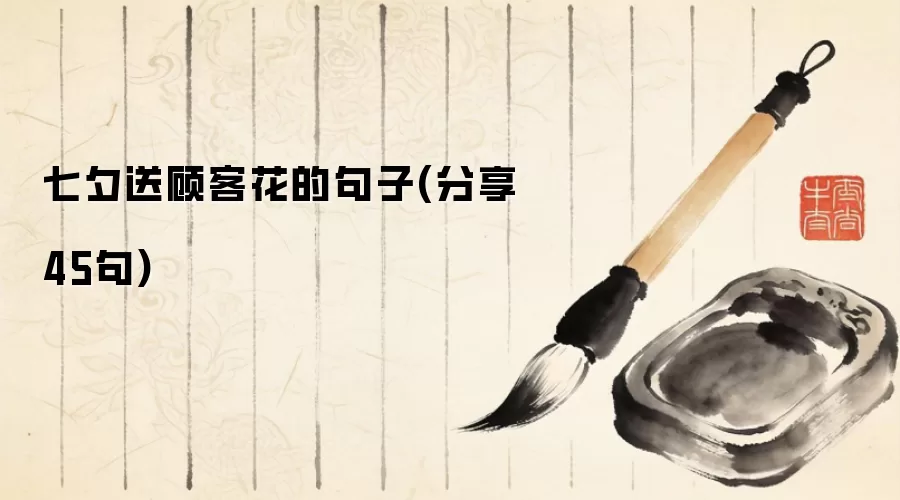 七夕送顾客花的句子(分享45句)