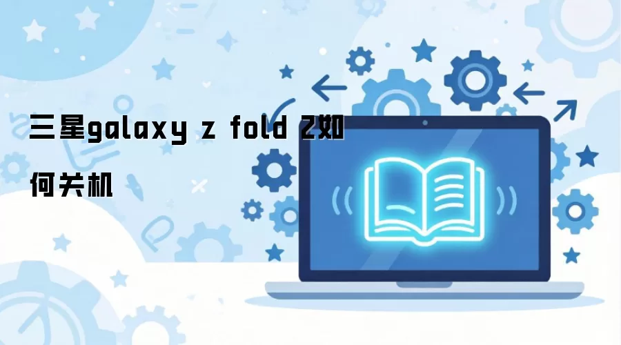 三星galaxy z fold 2如何关机