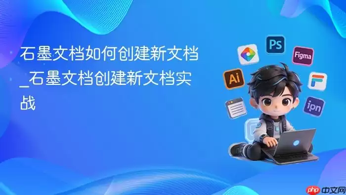 石墨文档如何创建新文档_石墨文档创建新文档实战