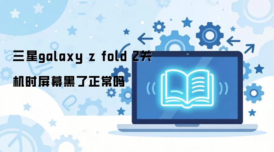 三星galaxy z fold 2关机时屏幕黑了正常吗