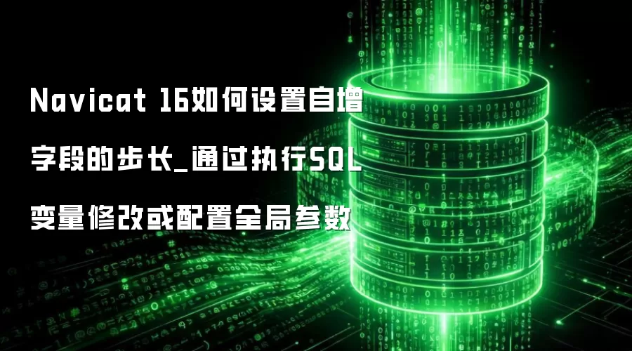 Na vicat 16如何设置自增字段的步长_通过执行SQL变量修改或配置全局参数