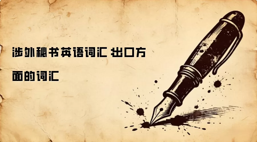 涉外秘书英语词汇：出口方面的词汇