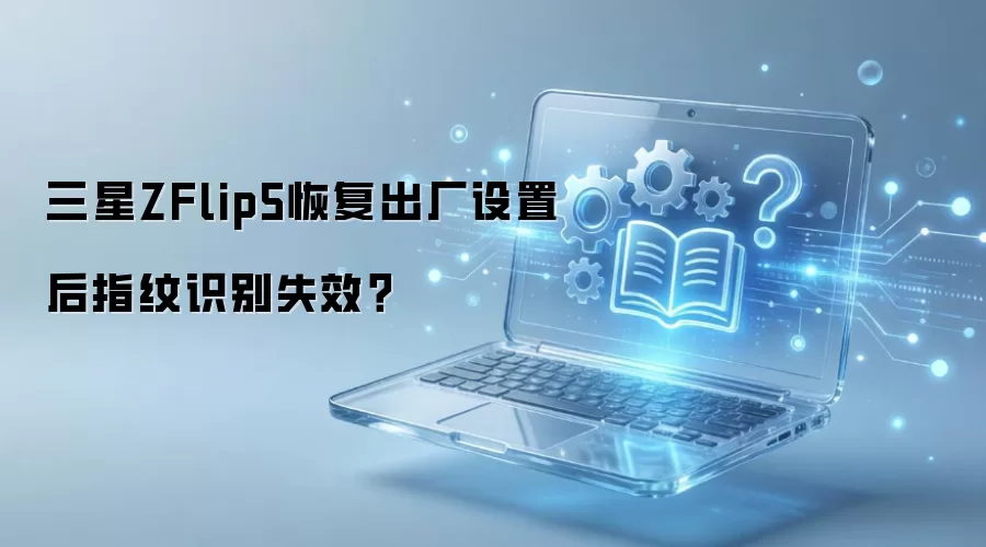 三星ZFlip5恢复出厂设置后指纹识别失效？