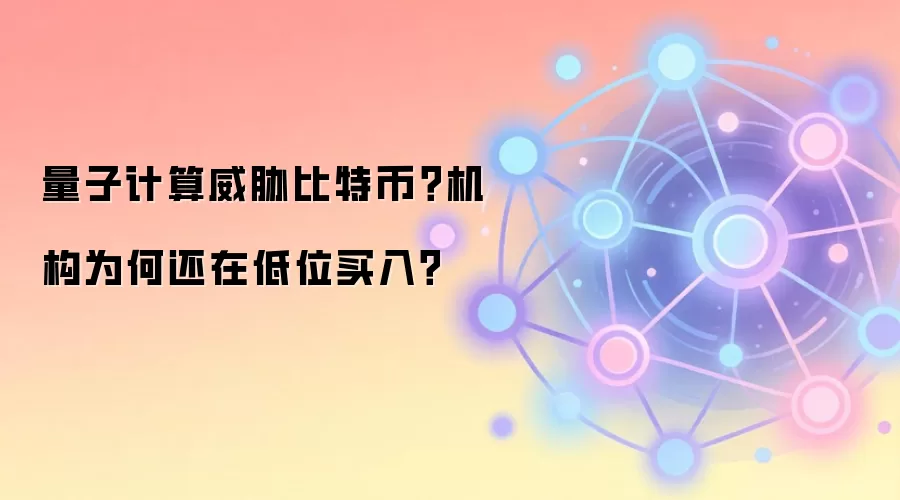 量子计算威胁比特币？机构为何还在低位买入？