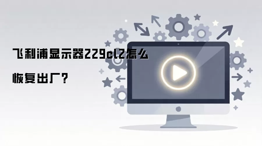 飞利浦显示器229cl2怎么恢复出厂？