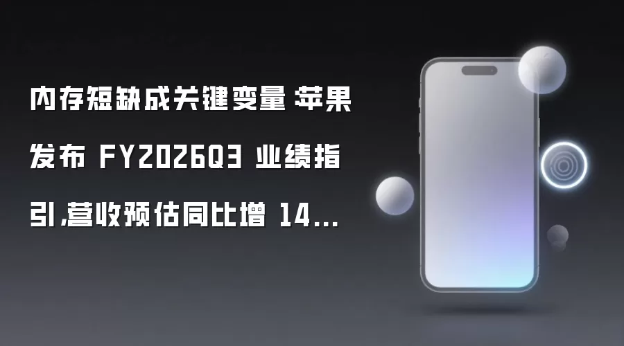 内存短缺成关键变量：苹果发布 FY2026Q3 业绩指引，营收预估同比增 14%~17%