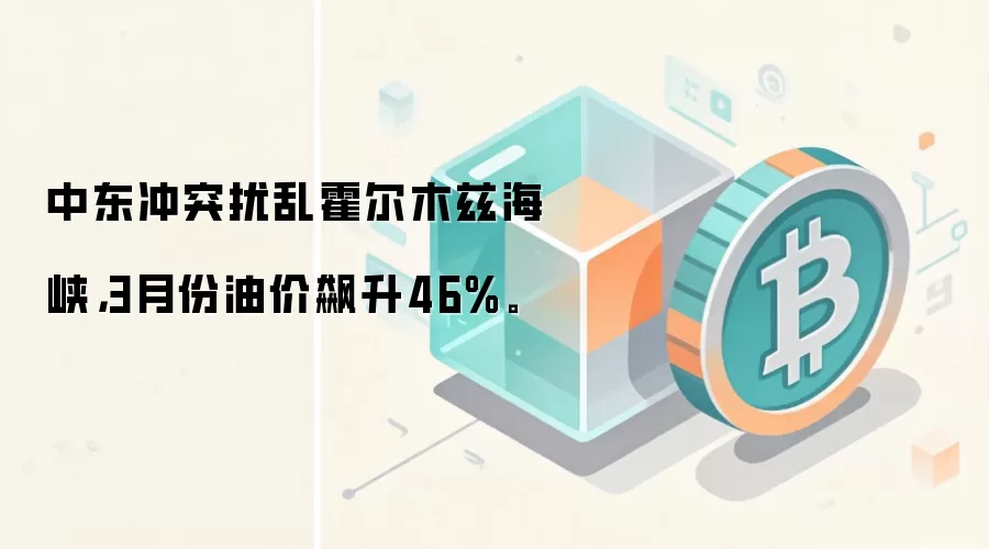 中东冲突扰乱霍尔木兹海峡，3月份油价飙升46%。
