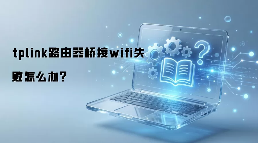 tplink路由器桥接wifi失败怎么办？