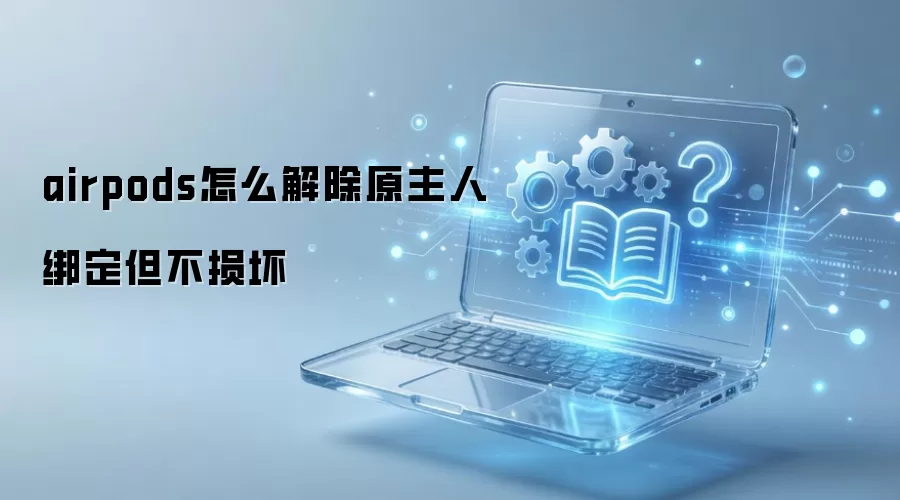 airpods怎么解除原主人绑定但不损坏