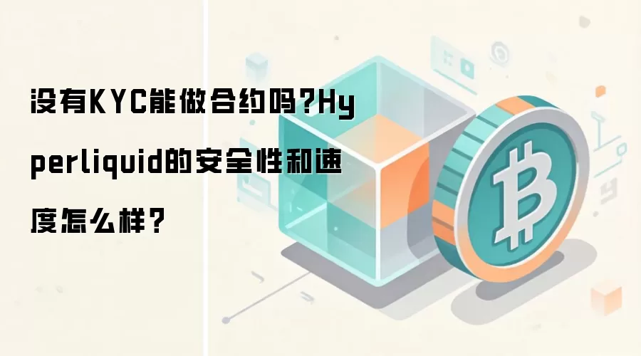 没有KYC能做合约吗？Hyperliquid的安全性和速度怎么样？