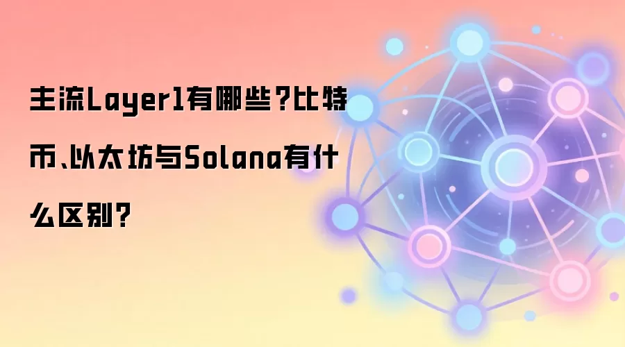 主流Layer1有哪些？比特币、以太坊与Solana有什么区别？