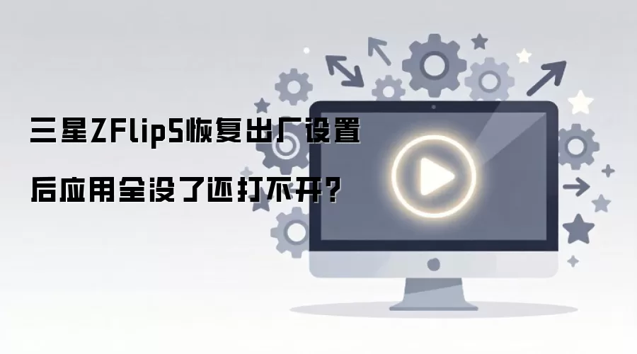 三星ZFlip5恢复出厂设置后应用全没了还打不开？