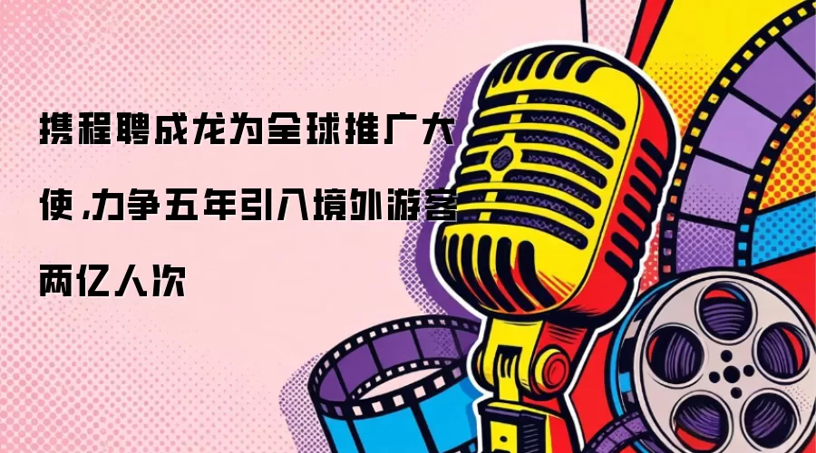 携程聘成龙为全球推广大使，力争五年引入境外游客两亿人次