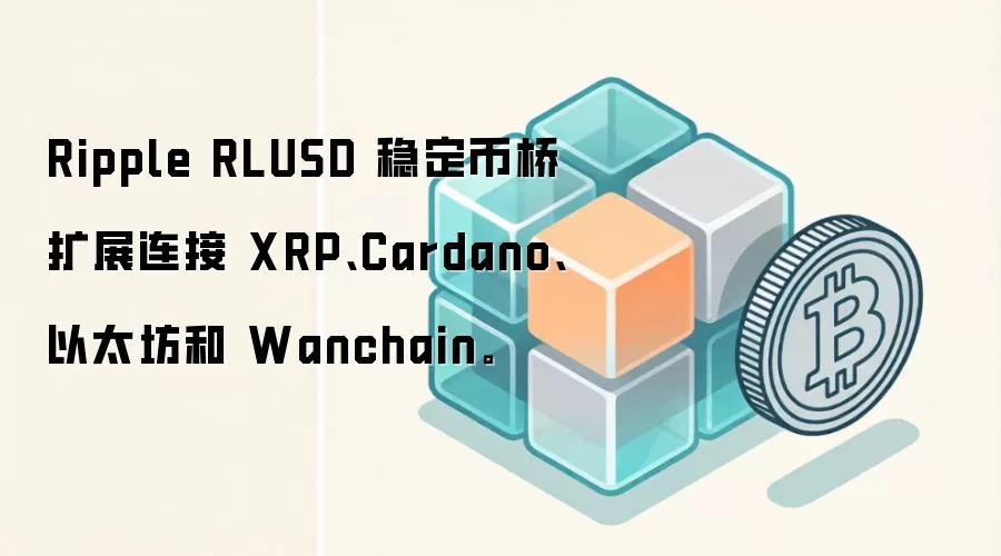 Ripple RLUSD 稳定币桥扩展连接 XRP、Cardano、以太坊和 Wanchain。