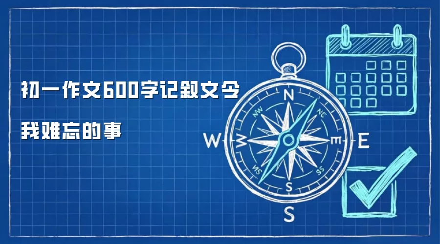 初一作文600字记叙文令我难忘的事
