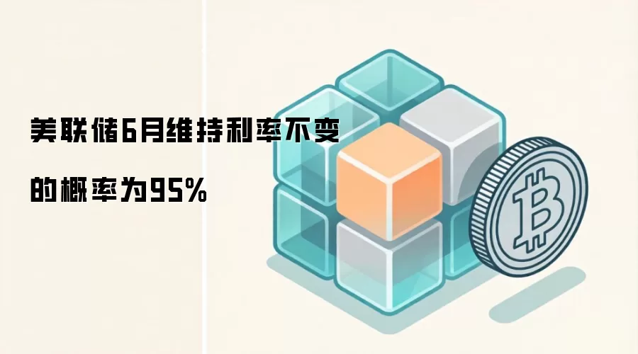 美联储6月维持利率不变的概率为95%