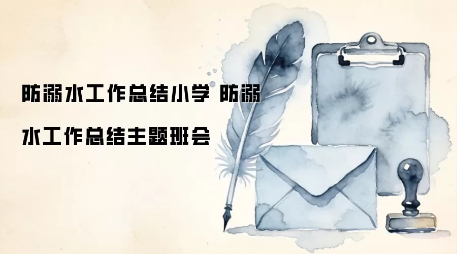 防溺水工作总结小学 防溺水工作总结主题班会