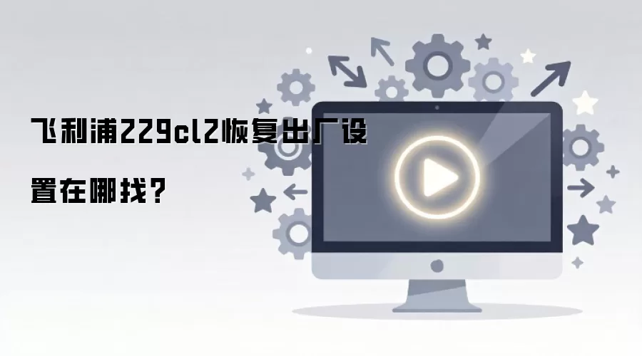 飞利浦229cl2恢复出厂设置在哪找？