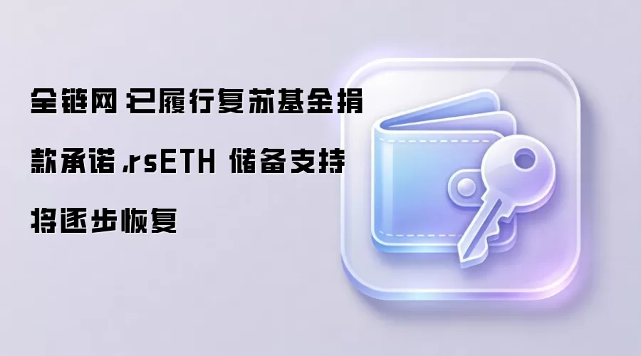 全链网：已履行复苏基金捐款承诺，rsETH 储备支持将逐步恢复