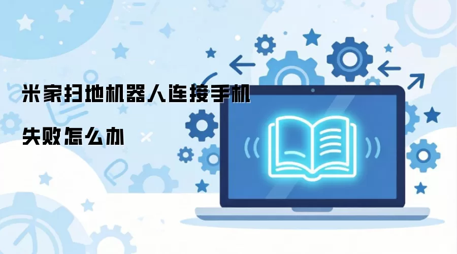 米家扫地机器人连接手机失败怎么办