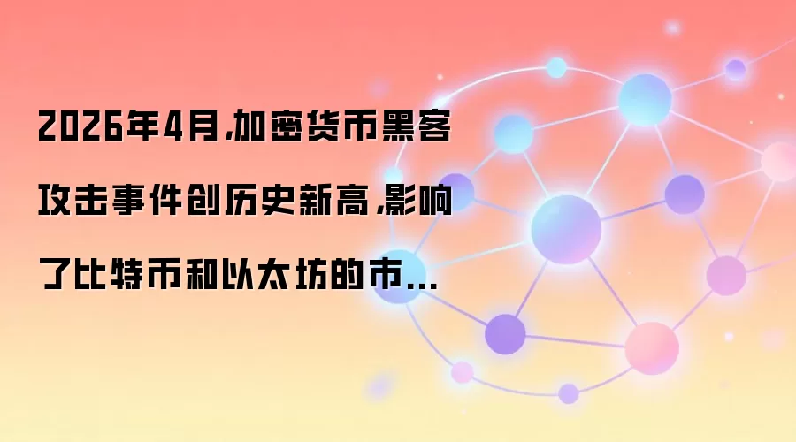 2026年4月，加密货币黑客攻击事件创历史新高，影响了比特币和以太坊的市场情绪。