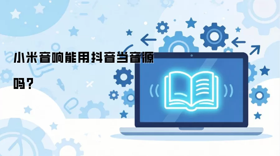 小米音响能用抖音当音源吗？
